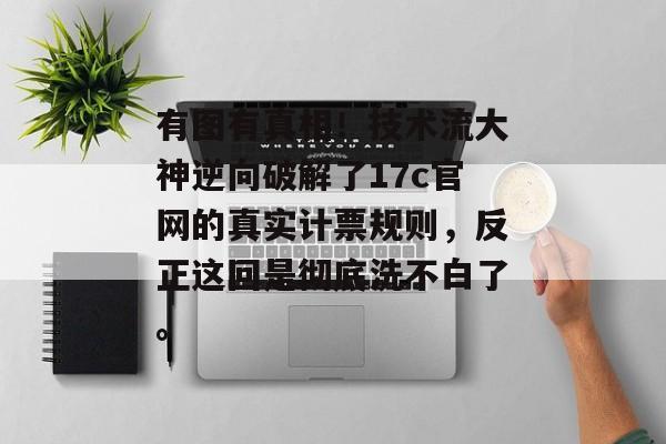 有图有真相!技术流大神逆向破解了17c官网的真实计票规则,反正这回是彻底洗不白了。