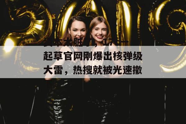 资本太脏了,17c一起草官网刚爆出核弹级大雷,热搜就被光速撤下